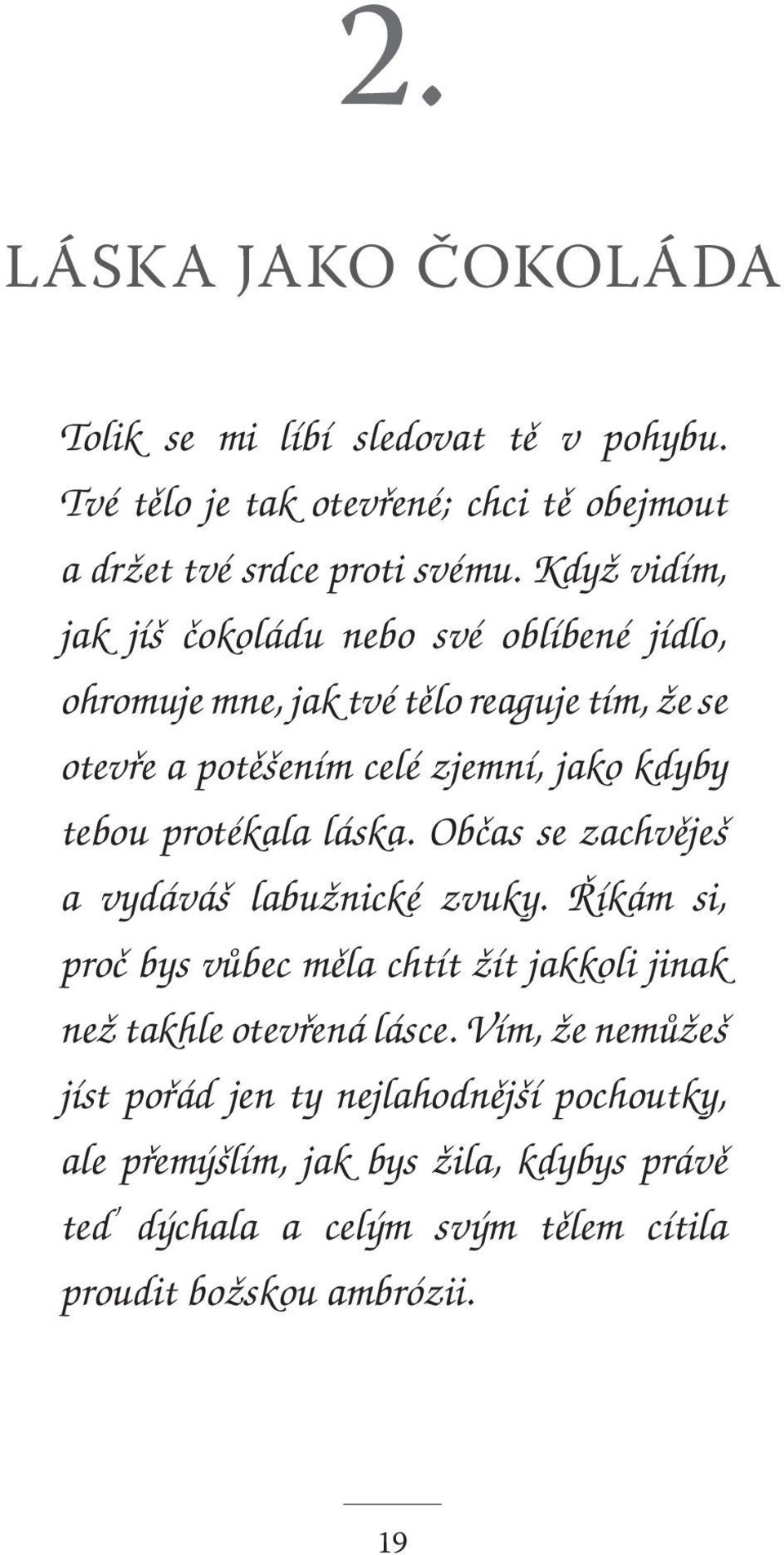 protékala láska. Občas se zachvěješ a vydáváš labužnické zvuky. Říkám si, proč bys vůbec měla chtít žít jakkoli jinak než takhle otevřená lásce.