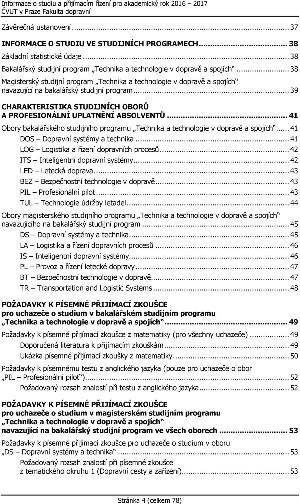 .. 41 Obory bakalářského studijního programu Technika a technologie v dopravě a spojích... 41 DOS Dopravní systémy a technika... 41 LOG Logistika a řízení dopravních procesů.