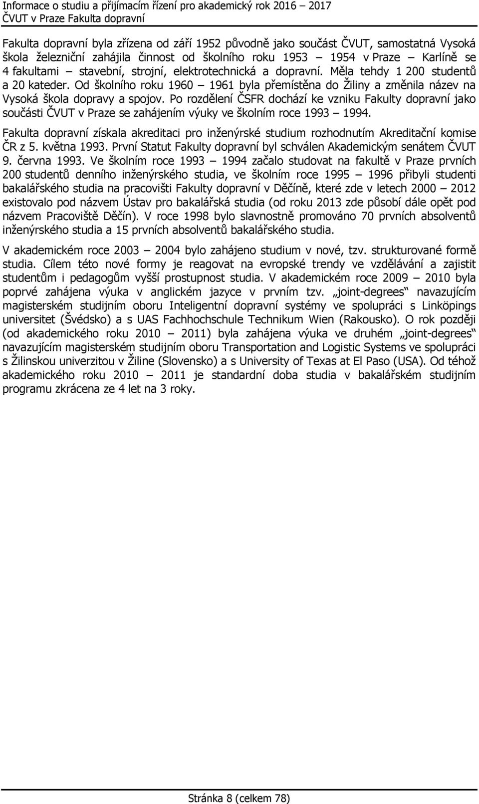 Po rozdělení ČSFR dochází ke vzniku Fakulty dopravní jako součásti ČVUT v Praze se zahájením výuky ve školním roce 1993 1994.