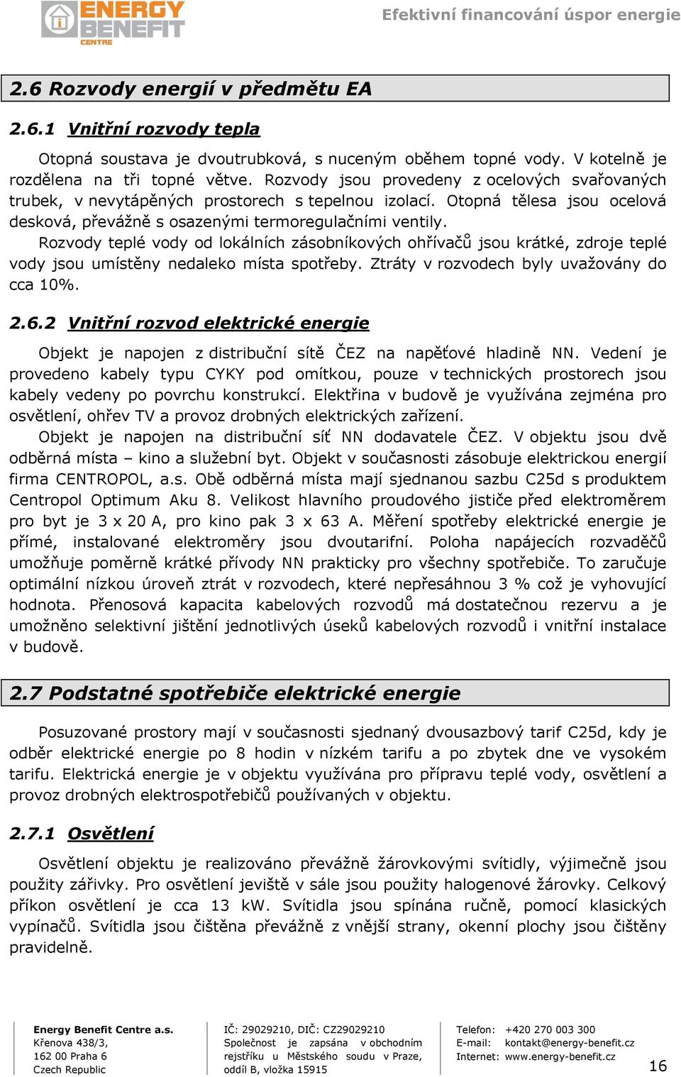 Rozvody teplé vody od lokálních zásobníkových ohřívačů jsou krátké, zdroje teplé vody jsou umístěny nedaleko místa spotřeby. Ztráty v rozvodech byly uvažovány do cca 10%. 2.6.