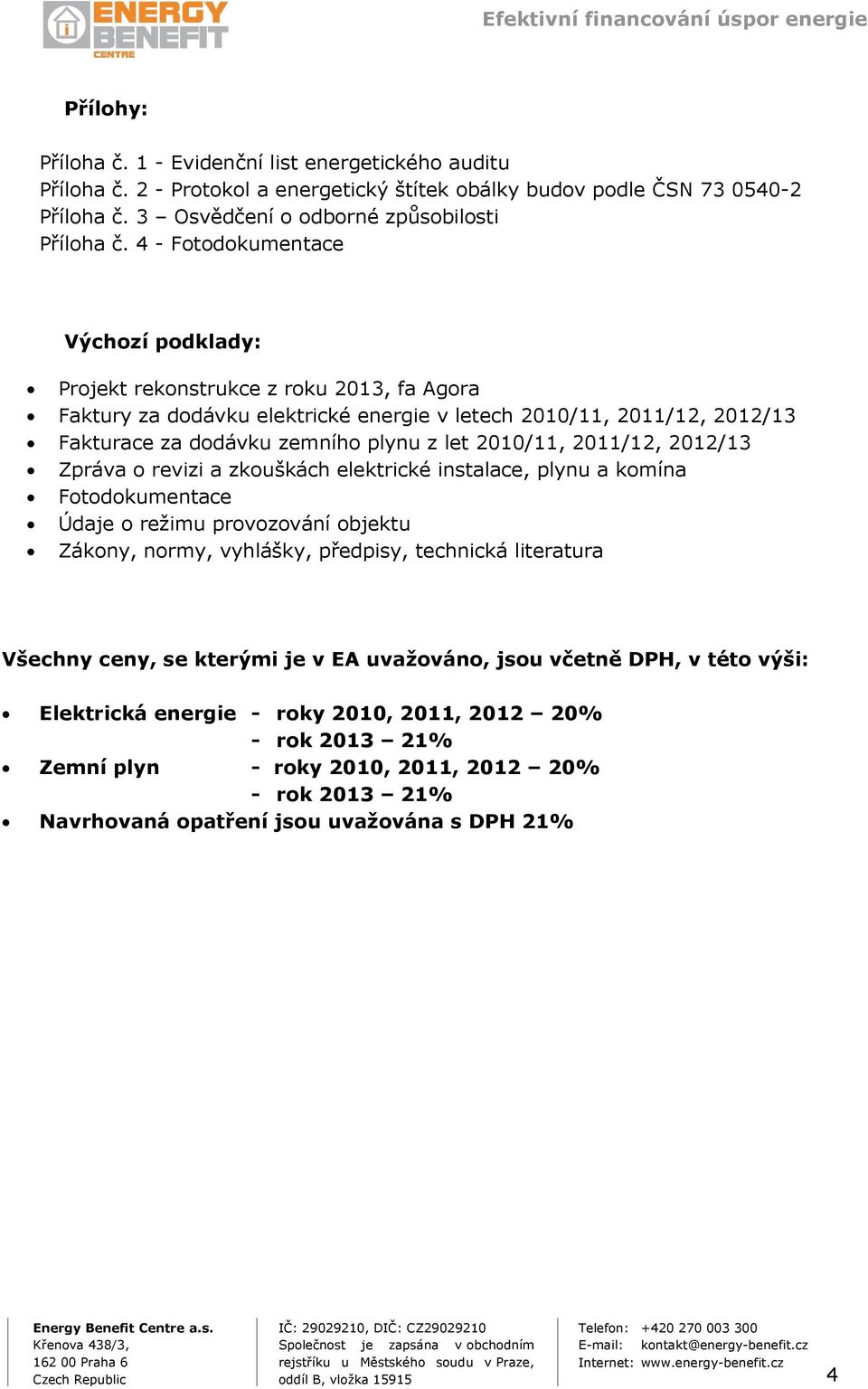 2010/11, 2011/12, 2012/13 Zpráva o revizi a zkouškách elektrické instalace, plynu a komína Fotodokumentace Údaje o režimu provozování objektu Zákony, normy, vyhlášky, předpisy, technická literatura