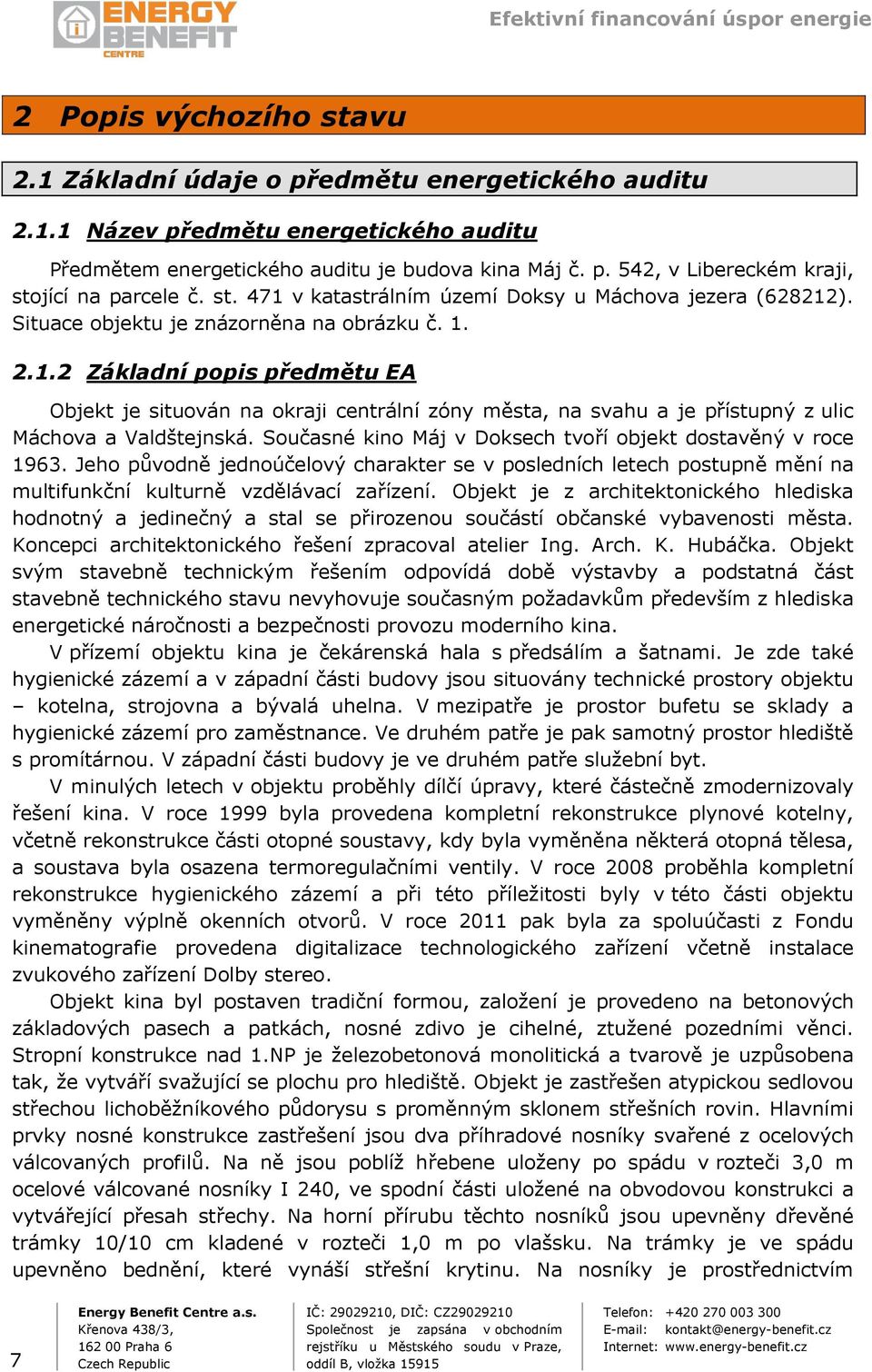 Současné kino Máj v Doksech tvoří objekt dostavěný v roce 1963. Jeho původně jednoúčelový charakter se v posledních letech postupně mění na multifunkční kulturně vzdělávací zařízení.