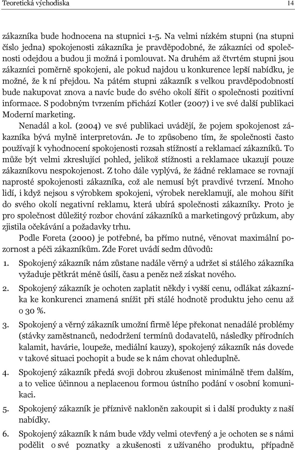 Na druhém až čtvrtém stupni jsou zákazníci poměrně spokojeni, ale pokud najdou u konkurence lepší nabídku, je možné, že k ní přejdou.