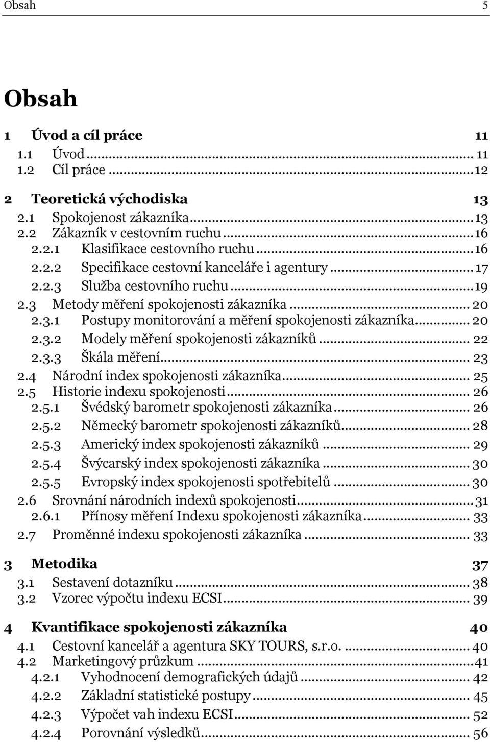 .. 20 2.3.2 Modely měření spokojenosti zákazníků... 22 2.3.3 Škála měření... 23 2.4 Národní index spokojenosti zákazníka... 25 2.5 Historie indexu spokojenosti... 26 2.5.1 Švédský barometr spokojenosti zákazníka.
