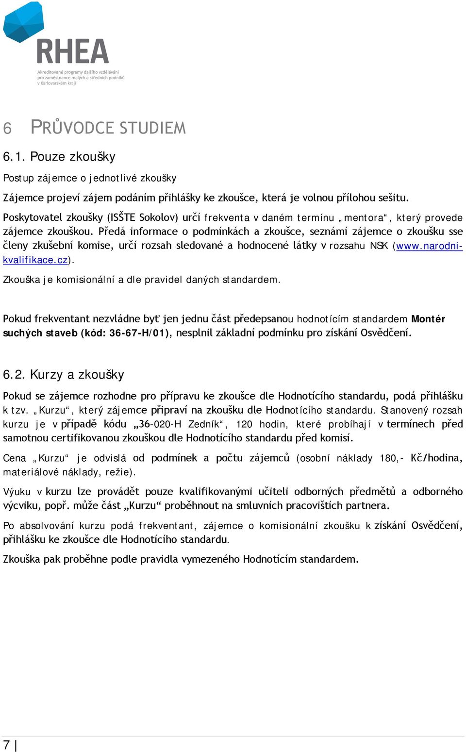 Předá informace o podmínkách a zkoušce, seznámí zájemce o zkoušku sse členy zkušební komise, určí rozsah sledované a hodnocené látky v rozsahu NSK (www.narodnikvalifikace.cz).