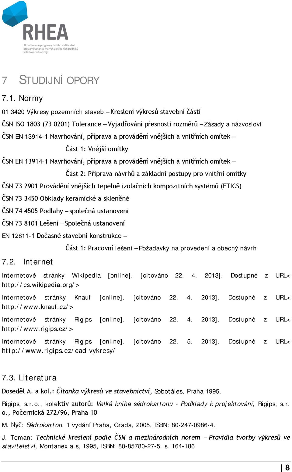 provádění vnějších a vnitřních omítek Část 1: Vnější omítky ČSN EN 13914-1 Navrhování, příprava a provádění vnějších a vnitřních omítek Část 2: Příprava návrhů a základní postupy pro vnitřní omítky