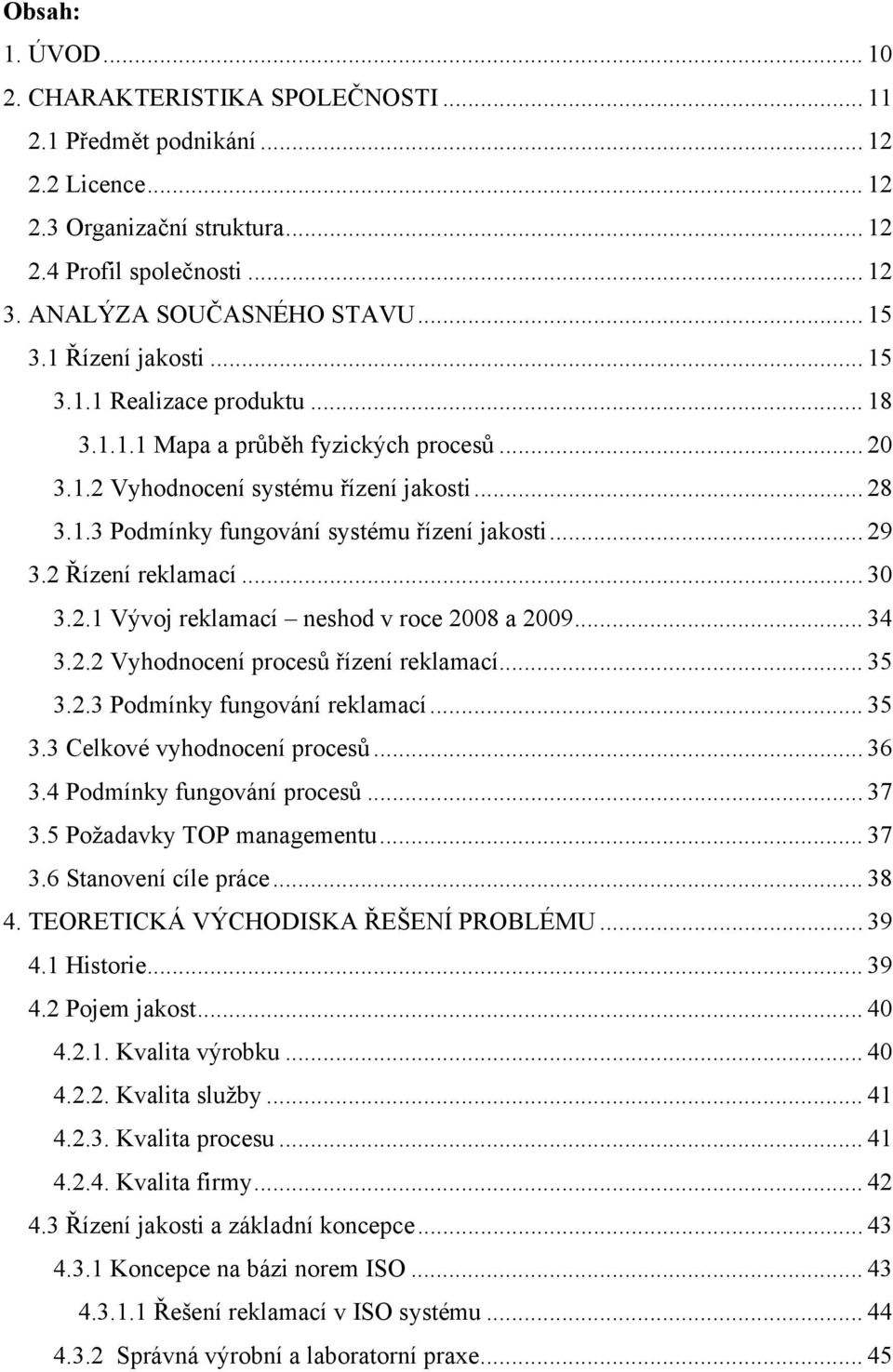 .. 29 3.2 Řízení reklamací... 30 3.2.1 Vývoj reklamací neshod v roce 2008 a 2009... 34 3.2.2 Vyhodnocení procesů řízení reklamací... 35 3.2.3 Podmínky fungování reklamací... 35 3.3 Celkové vyhodnocení procesů.