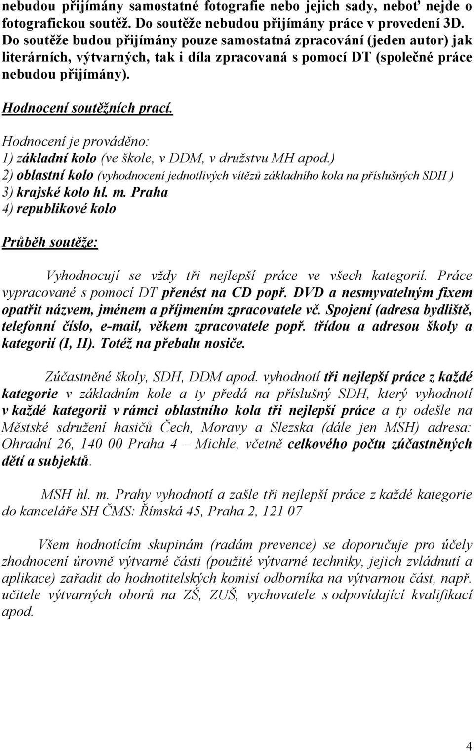 Hodnocení je prováděno: 1) základní kolo ( škole, v DDM, v družstvu MH apod.) 2) oblastní kolo (vyhodnocení jednotlivých vítězů základního kola na příslušných SDH ) 3) krajské kolo hl. m.