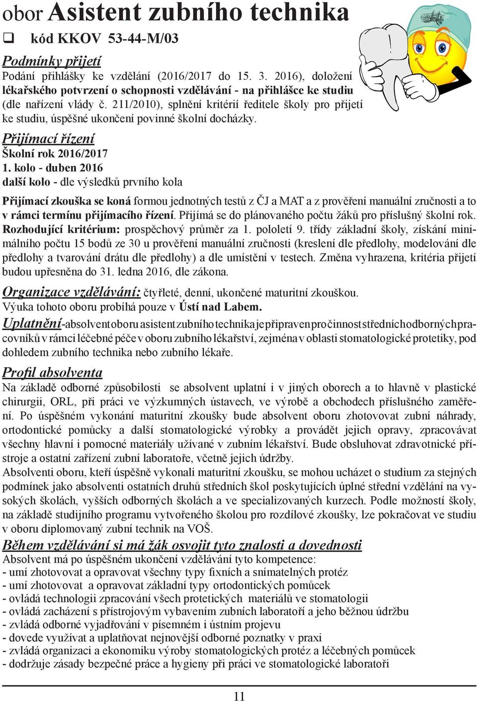 211/2010), splnění kritérií ředitele školy pro přijetí ke studiu, úspěšné ukončení povinné školní docházky. Přijímací řízení Školní rok 2016/2017 1.