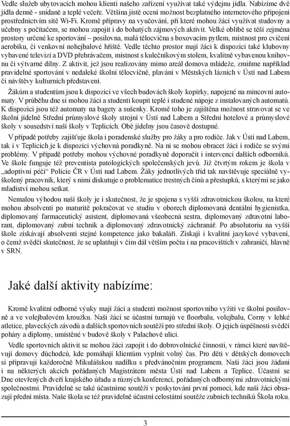 Kromě přípravy na vyučování, při které mohou žáci využívat studovny a učebny s počítačem, se mohou zapojit i do bohatých zájmových aktivit.