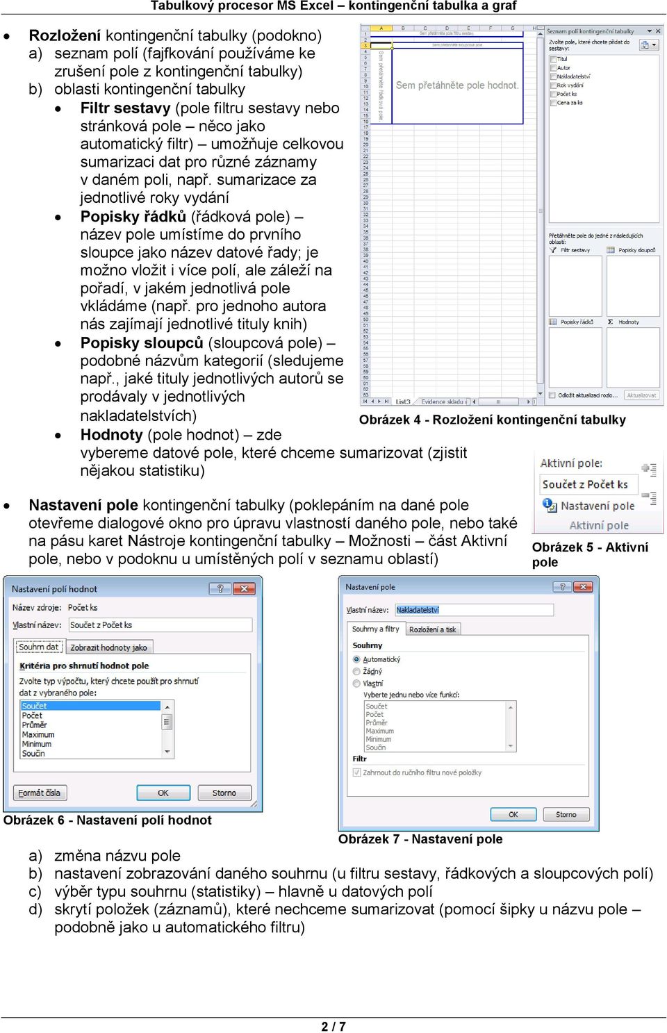 sumarizace za jednotlivé roky vydání Popisky řádků (řádková pole) název pole umístíme do prvního sloupce jako název datové řady; je možno vložit i více polí, ale záleží na pořadí, v jakém jednotlivá