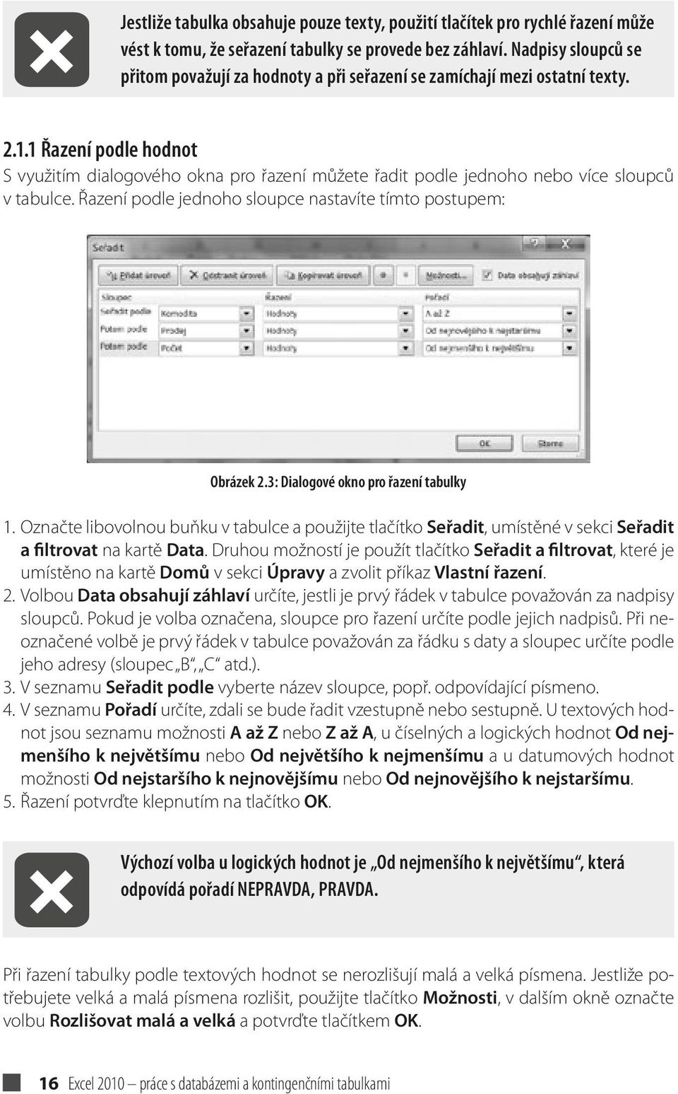 1 Řazení podle hodnot S využitím dialogového okna pro řazení můžete řadit podle jednoho nebo více sloupců v tabulce. Řazení podle jednoho sloupce nastavíte tímto postupem: Obrázek 2.