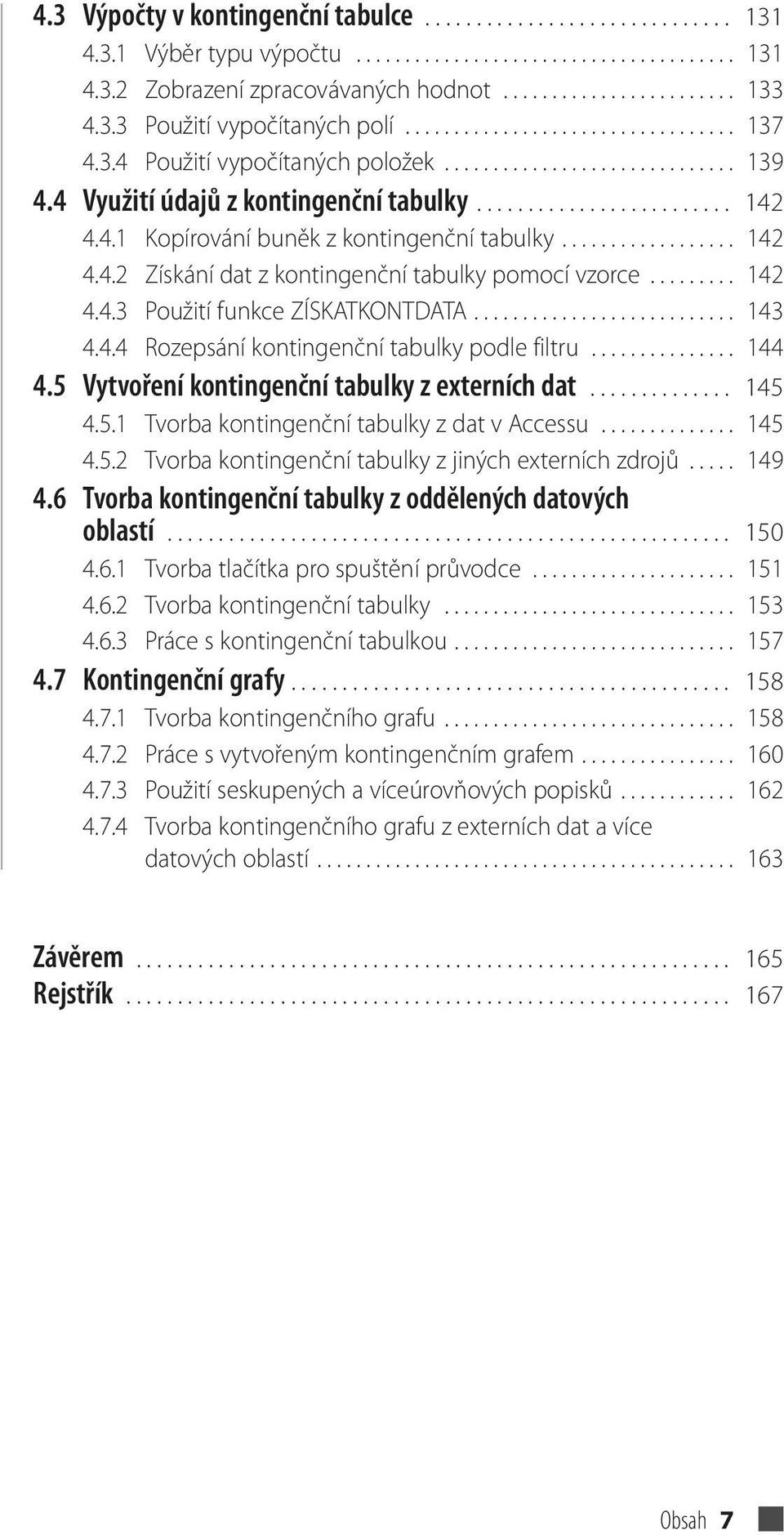 4.1 Kopírování buněk z kontingenční tabulky.................. 142 4.4.2 Získání dat z kontingenční tabulky pomocí vzorce......... 142 4.4.3 Použití funkce ZÍSKATKONTDATA........................... 143 4.