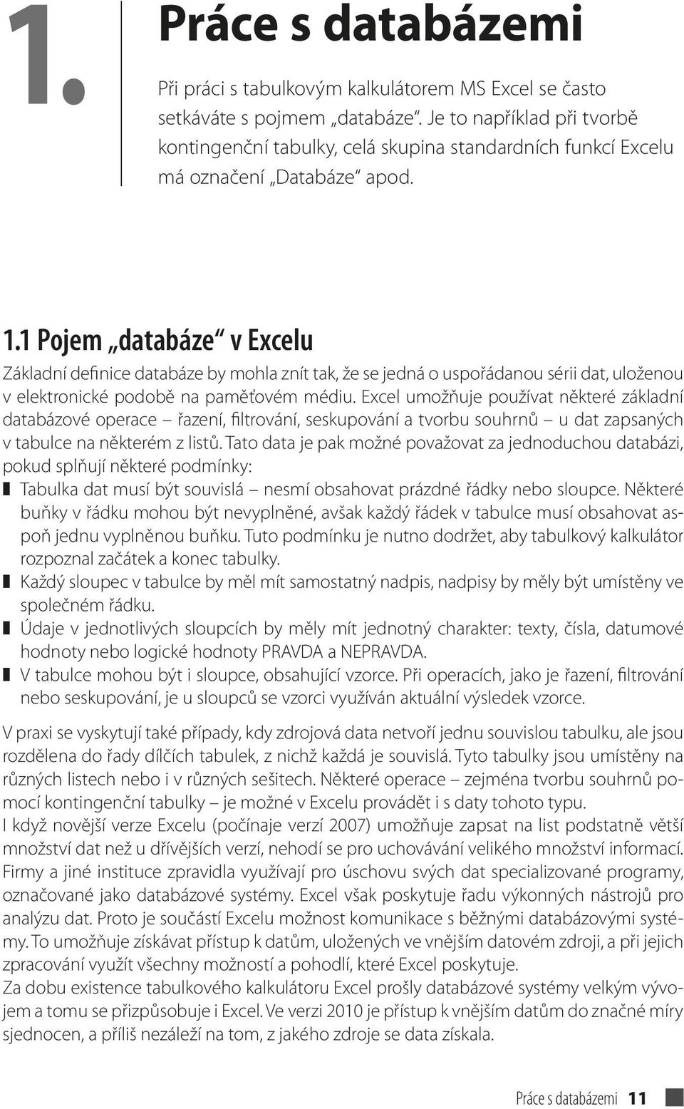 1 Pojem databáze v Excelu Základní definice databáze by mohla znít tak, že se jedná o uspořádanou sérii dat, uloženou v elektronické podobě na paměťovém médiu.