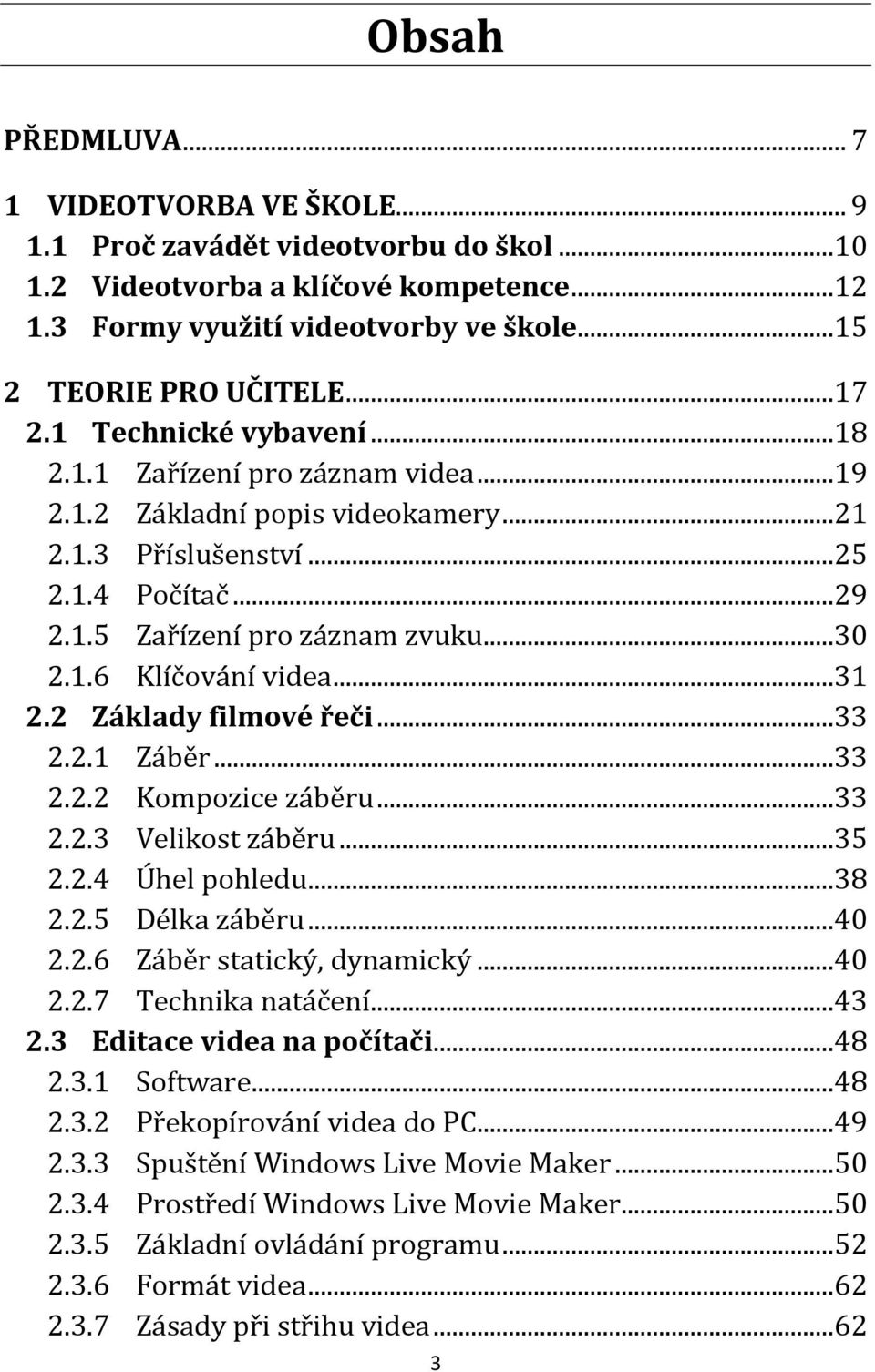 ..31 2.2 Základy filmové řeči...33 2.2.1 Záběr...33 2.2.2 Kompozice záběru...33 2.2.3 Velikost záběru...35 2.2.4 Úhel pohledu...38 2.2.5 Délka záběru...40 2.2.6 Záběr statický, dynamický...40 2.2.7 Technika natáčení.