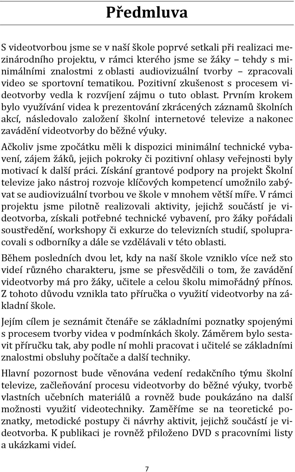 Prvním krokem bylo využívání videa k prezentování zkrácených záznamů školních akcí, následovalo založení školní internetové televize a nakonec zavádění videotvorby do běžné výuky.