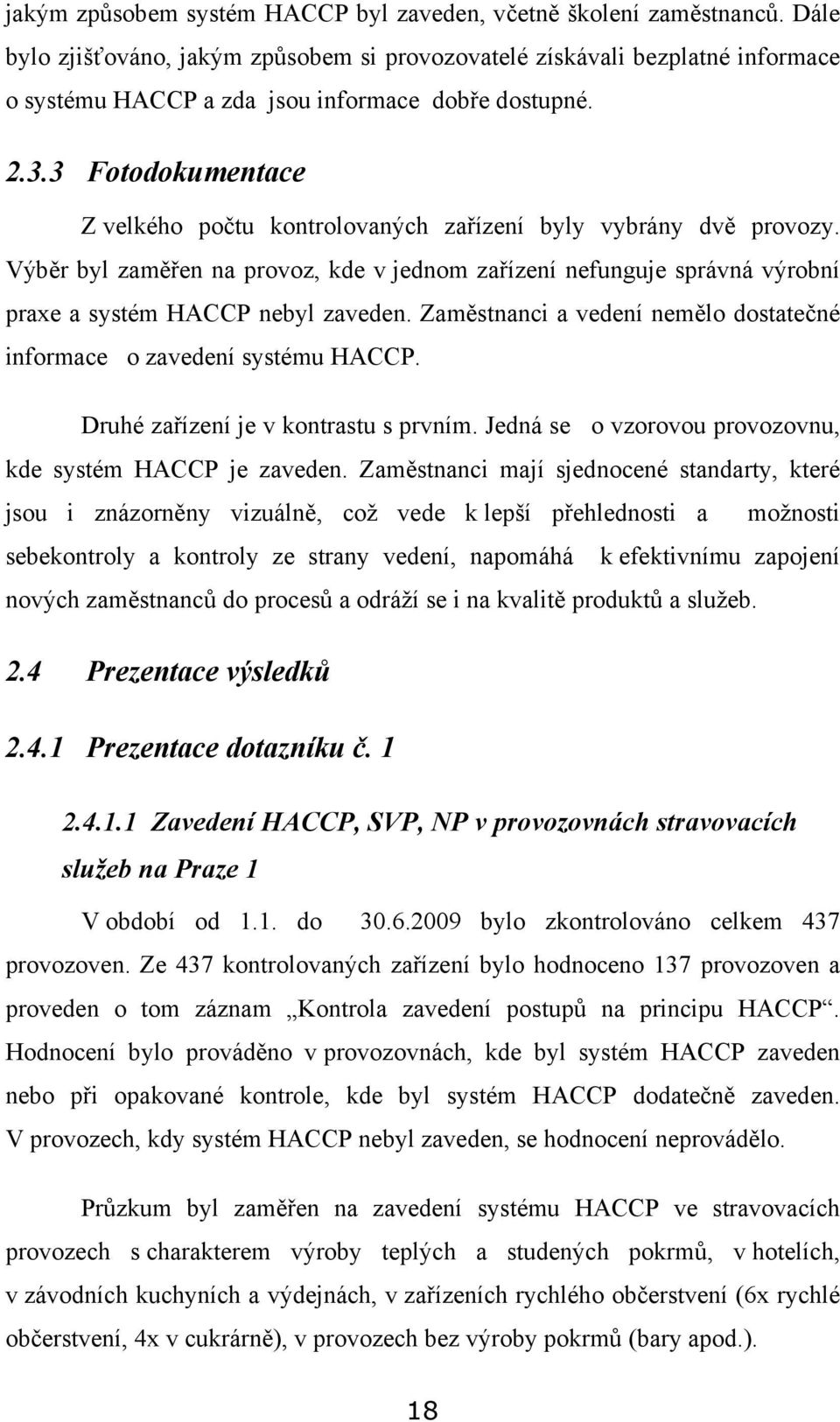 3 Fotodokumentace Z velkého počtu kontrolovaných zařízení byly vybrány dvě provozy. Výběr byl zaměřen na provoz, kde v jednom zařízení nefunguje správná výrobní praxe a systém HACCP nebyl zaveden.