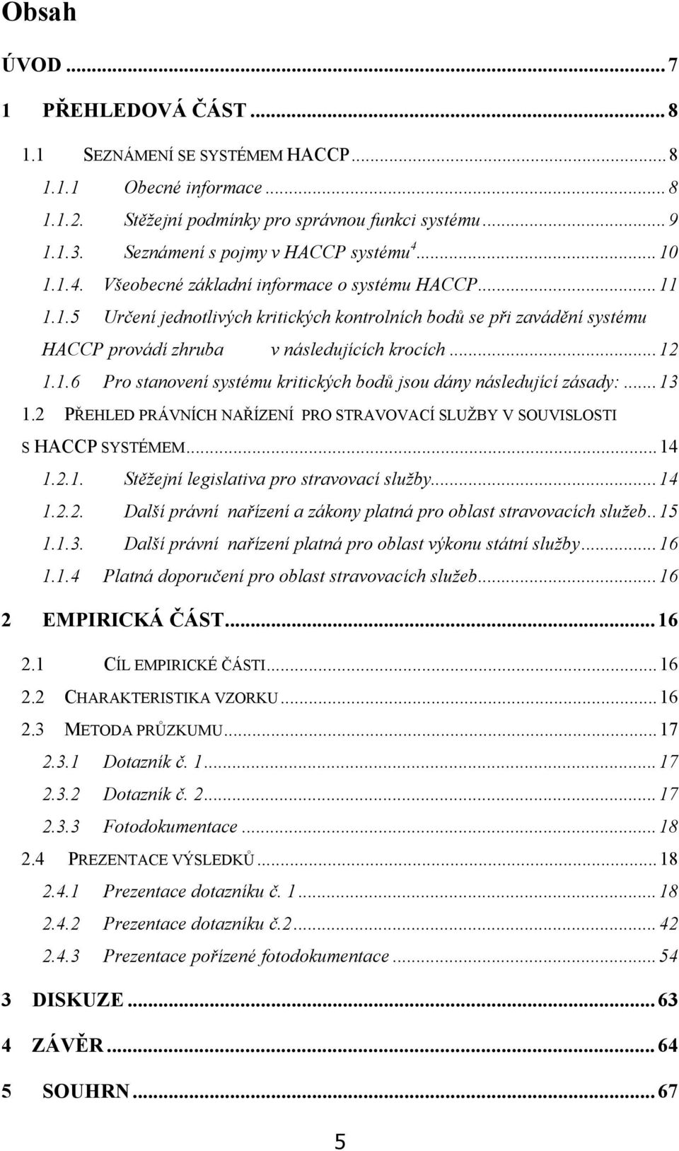 ..13 1.2 PŘEHLED PRÁVNÍCH NAŘÍZENÍ PRO STRAVOVACÍ SLUŽBY V SOUVISLOSTI S HACCP SYSTÉMEM...14 1.2.1. Stěžejní legislativa pro stravovací služby...14 1.2.2. Další právní nařízení a zákony platná pro oblast stravovacích služeb.