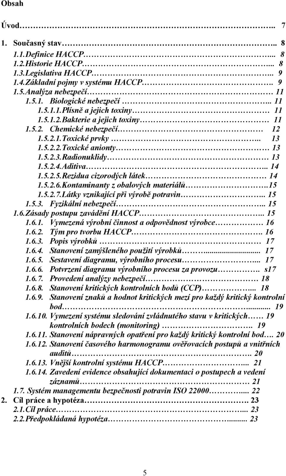 . 14 1.5.2.5.Rezidua cizorodých látek 14 1.5.2.6.Kontaminanty z obalových materiálů.15 1.5.2.7.Látky vznikající při výrobě potravin.. 15 1.5.3. Fyzikální nebezpečí.. 15 1.6.Zásady postupu zavádění HACCP.