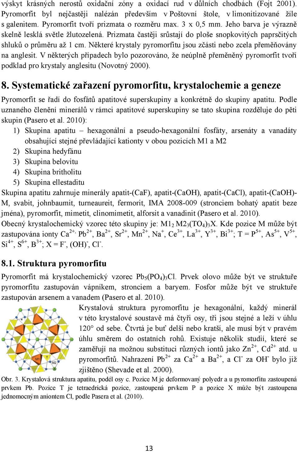 Některé krystaly pyromorfitu jsou zčásti nebo zcela přeměňovány na anglesit. V některých případech bylo pozorováno, ţe neúplně přeměněný pyromorfit tvoří podklad pro krystaly anglesitu (Novotný 2000).