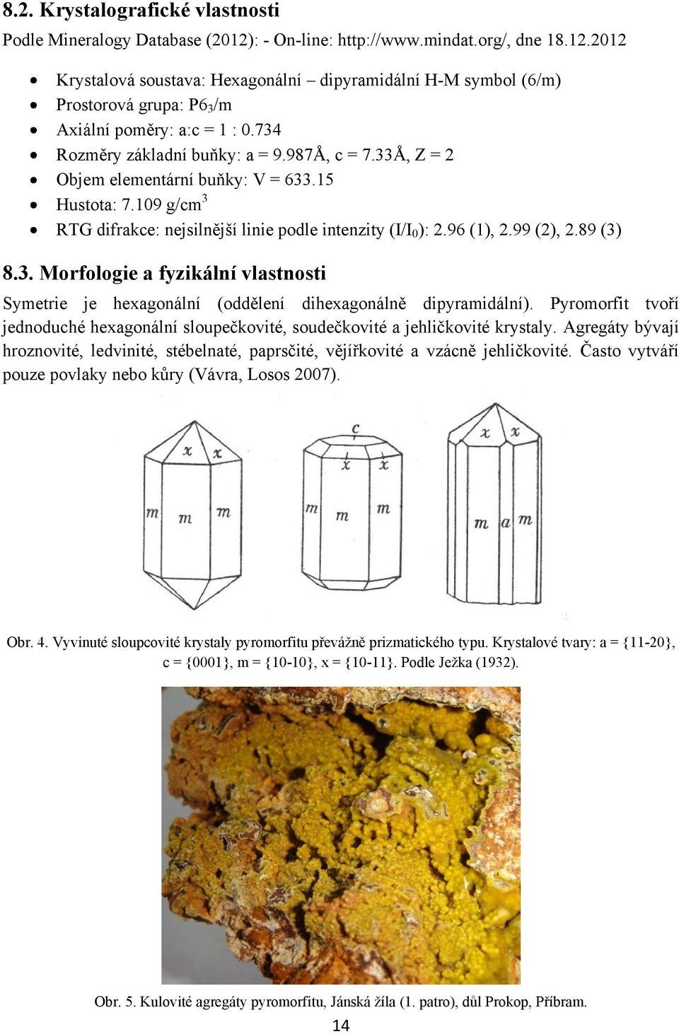 89 (3) 8.3. Morfologie a fyzikální vlastnosti Symetrie je hexagonální (oddělení dihexagonálně dipyramidální).