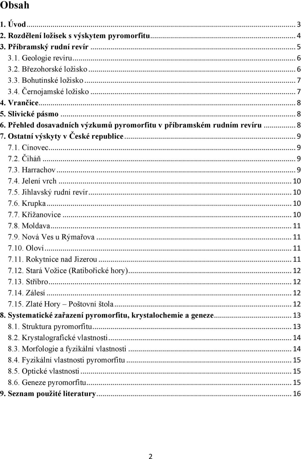 Harrachov... 9 7.4. Jelení vrch... 10 7.5. Jihlavský rudní revír... 10 7.6. Krupka... 10 7.7. Křiţanovice... 10 7.8. Moldava... 11 7.9. Nová Ves u Rýmařova... 11 7.10. Oloví... 11 7.11. Rokytnice nad Jizerou.