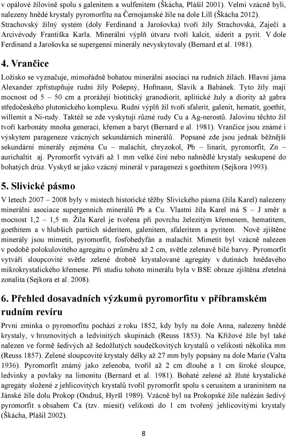 V dole Ferdinand a Jarošovka se supergenní minerály nevyskytovaly (Bernard et al. 1981). 4. Vrančice Loţisko se vyznačuje, mimořádně bohatou minerální asociací na rudních ţilách.