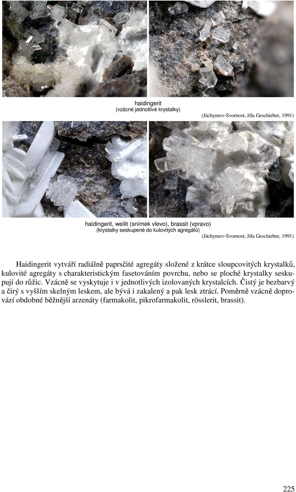 agregáty s charakteristickým fasetováním povrchu, nebo se ploché krystalky seskupují do růžic. Vzácně se vyskytuje i v jednotlivých izolovaných krystalcích.