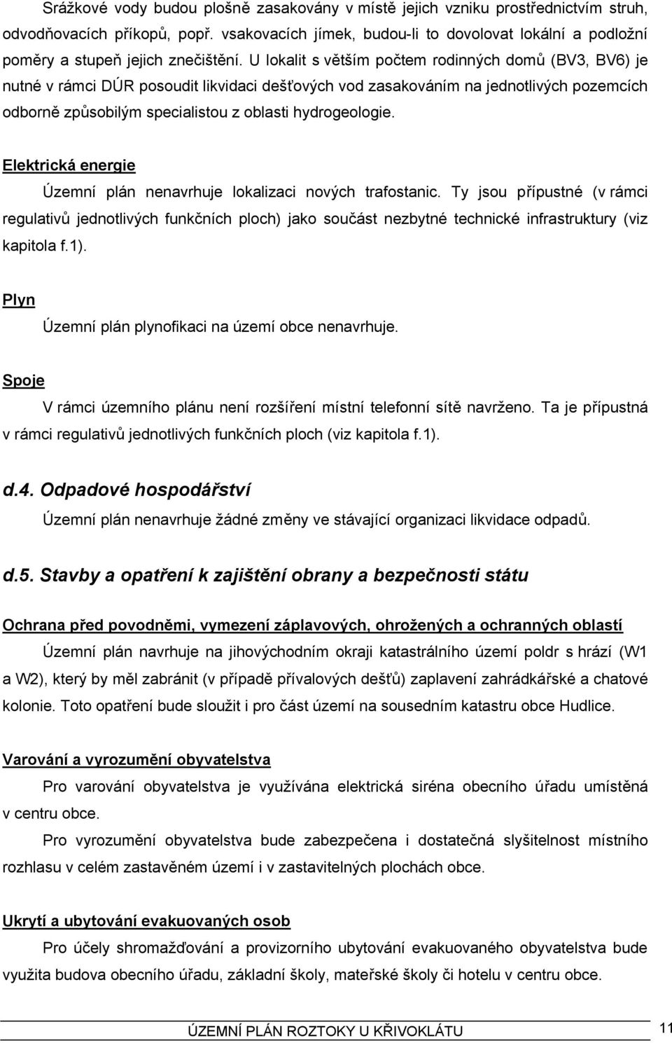 U lokalit s větším počtem rodinných domů (BV3, BV6) je nutné v rámci DÚR posoudit likvidaci dešťových vod zasakováním na jednotlivých pozemcích odborně způsobilým specialistou z oblasti hydrogeologie.