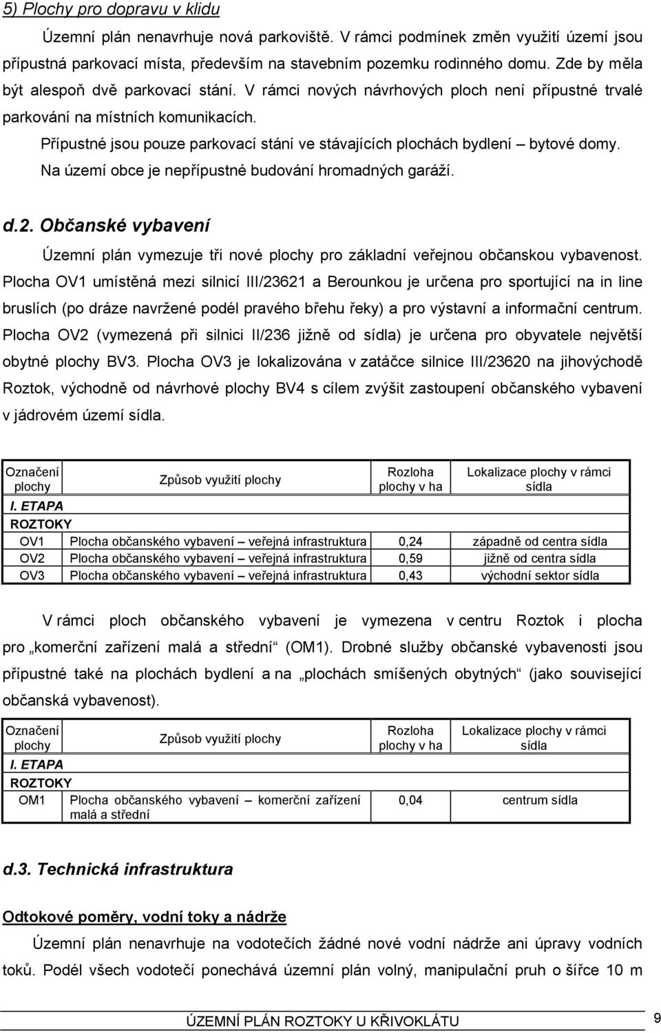 Přípustné jsou pouze parkovací stání ve stávajících plochách bydlení bytové domy. Na území obce je nepřípustné budování hromadných garáží. d.2.