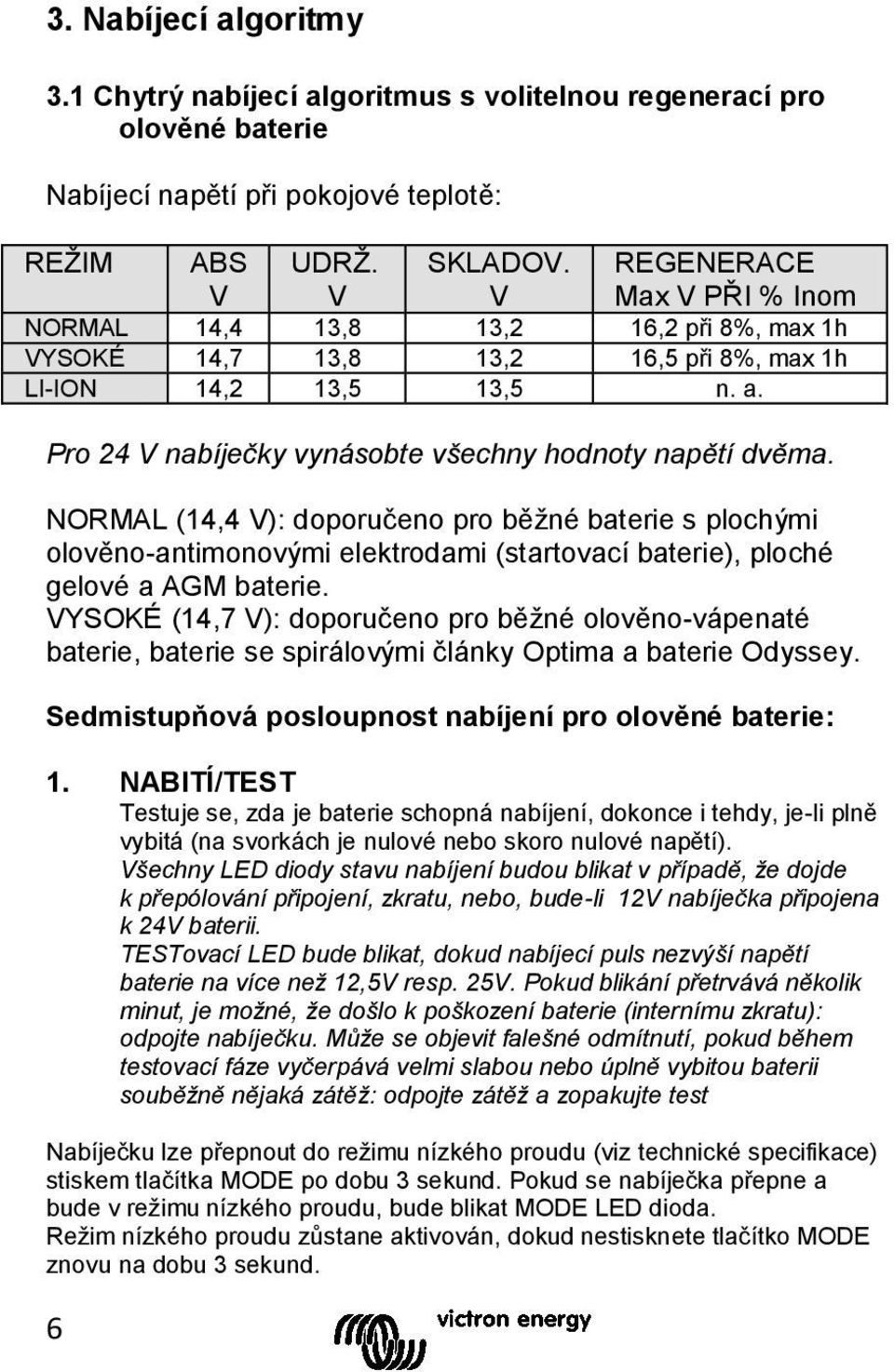 NORMAL (14,4 V): doporučeno pro běžné baterie s plochými olověno-antimonovými elektrodami (startovací baterie), ploché gelové a AGM baterie.