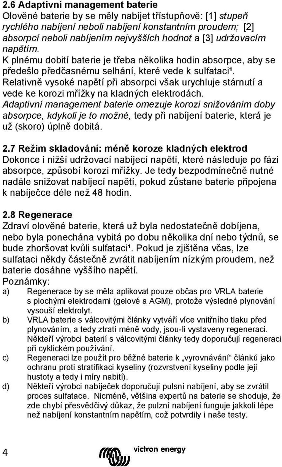 Relativně vysoké napětí při absorpci však urychluje stárnutí a vede ke korozi mřížky na kladných elektrodách.