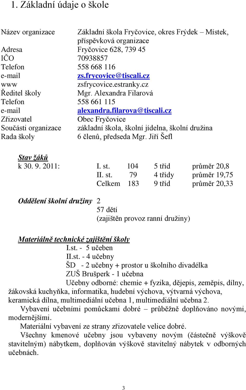 cz Zřizovatel Obec Fryčovice Součásti organizace základní škola, školní jídelna, školní družina Rada školy 6 členů, předseda Mgr. Jiří Šefl Stav žáků k 30. 9. 2011: I. st. 104 5 tříd průměr 20,8 II.