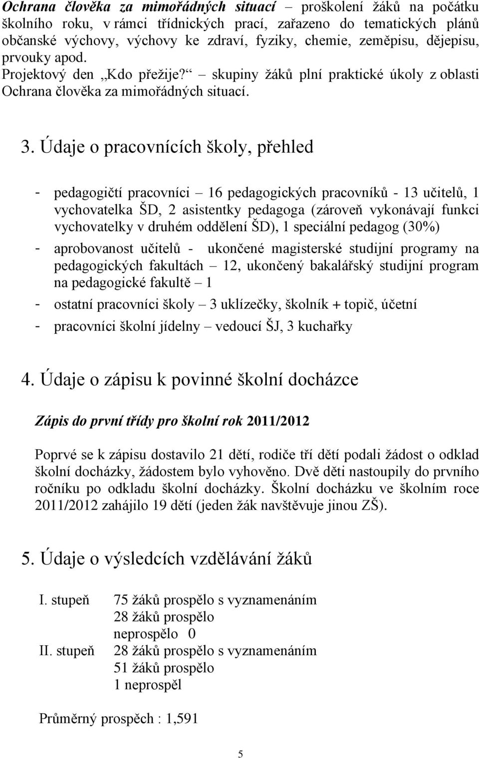 Údaje o pracovnících školy, přehled - pedagogičtí pracovníci 16 pedagogických pracovníků - 13 učitelů, 1 vychovatelka ŠD, 2 asistentky pedagoga (zároveň vykonávají funkci vychovatelky v druhém