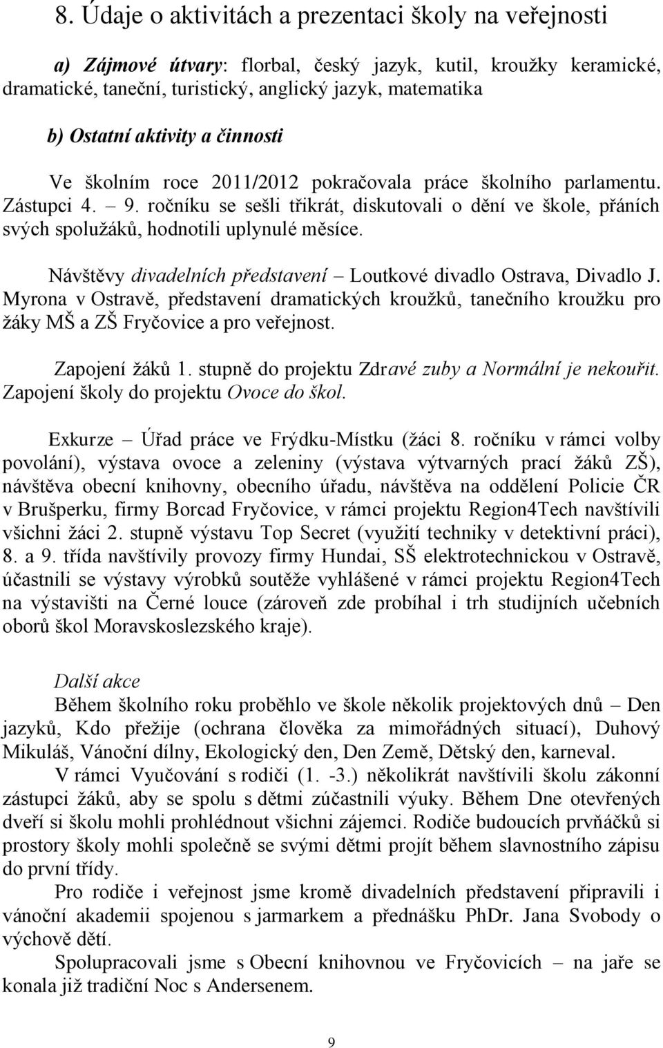 ročníku se sešli třikrát, diskutovali o dění ve škole, přáních svých spolužáků, hodnotili uplynulé měsíce. Návštěvy divadelních představení Loutkové divadlo Ostrava, Divadlo J.