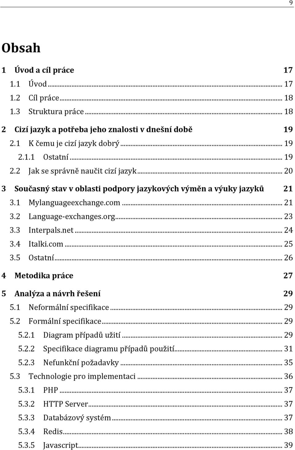 net... 24 3.4 Italki.com... 25 3.5 Ostatní... 26 4 Metodika práce 27 5 Analýza a návrh řešení 29 5.1 Neformální specifikace... 29 5.2 Formální specifikace... 29 5.2.1 Diagram případů užití... 29 5.2.2 Specifikace diagramu případů použití.