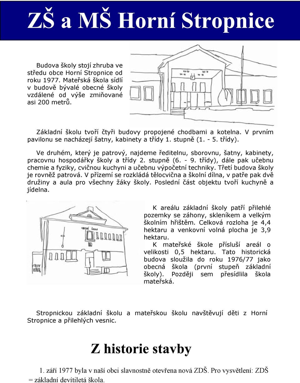 Ve druhém, který je patrový, najdeme øeditelnu, sborovnu, atny, kabinety, pracovnu hospodáøky koly a tøídy 2. stupnì (6. 9.