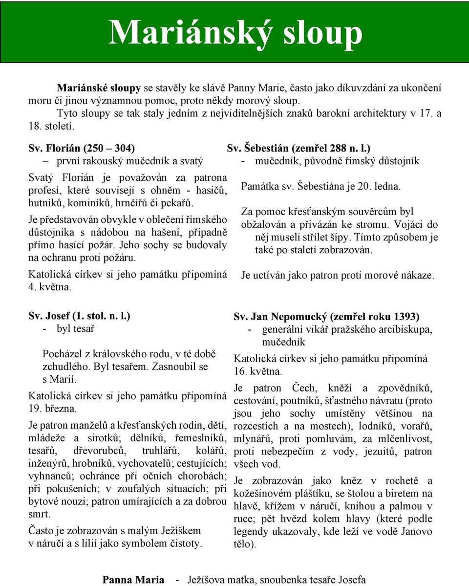 první rakouský muèedník a svatý Svatý Florián je povaován za patrona profesí, které souvisejí s ohnìm hasièù, hutníkù, kominíkù, hrnèíøù èi pekaøù.
