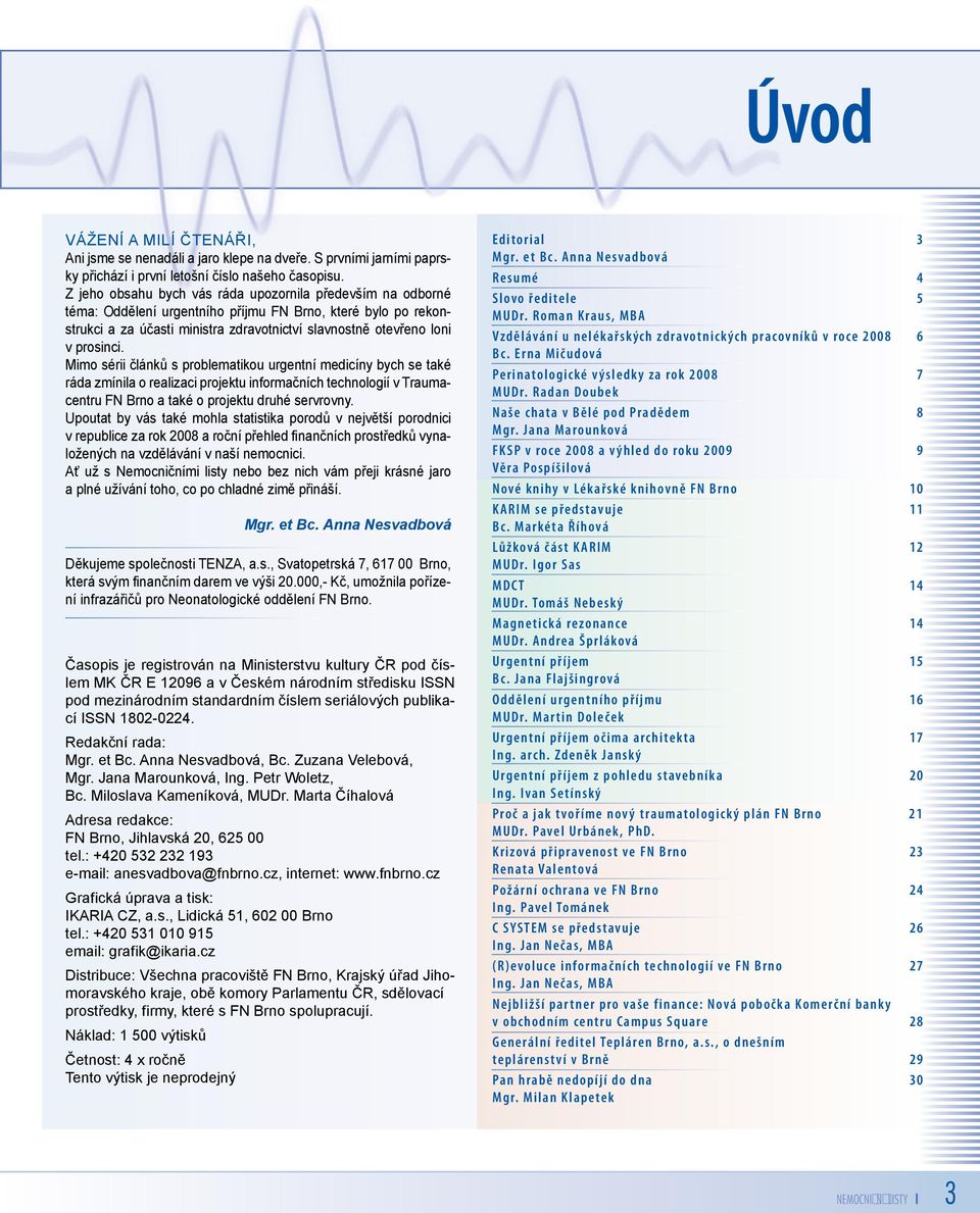 Mimo sérii článků s problematikou urgentní medicíny bych se také ráda zmínila o realizaci projektu informačních technologií v Traumacentru FN Brno a také o projektu druhé servrovny.