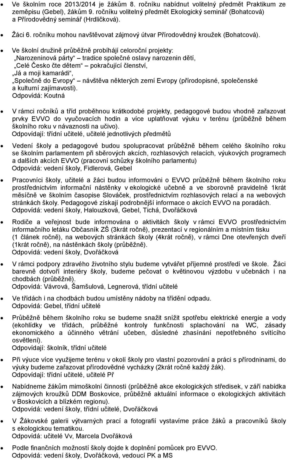 Ve školní družině probíhájí y: Narozeninová párty tradice společné oslavy narozenin dětí, Celé Česko čte dětem pokračující členství, Já a moji kamarádi, Společně do Evropy návštěva některých zemí