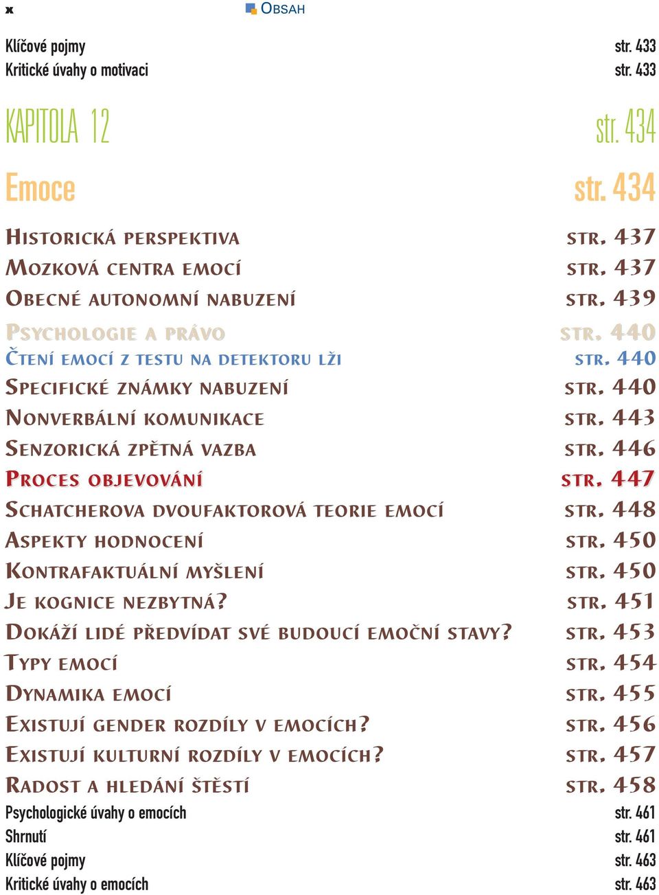 . 4474 SCHATCHEROVA DVOUFAKTOROVÁ TEORIE EMOCÍ STR. 448 ASPEKTY HODNOCENÍ STR. 450 KONTRAFAKTUÁLNÍ MYŠLENÍ STR. 450 JE KOGNICE NEZBYTNÁ? STR. 451 DOKÁŽÍ LIDÉ PŘEDVÍDAT SVÉ BUDOUCÍ EMOČNÍ STAVY? STR. 453 T YPY EMOCÍ STR.