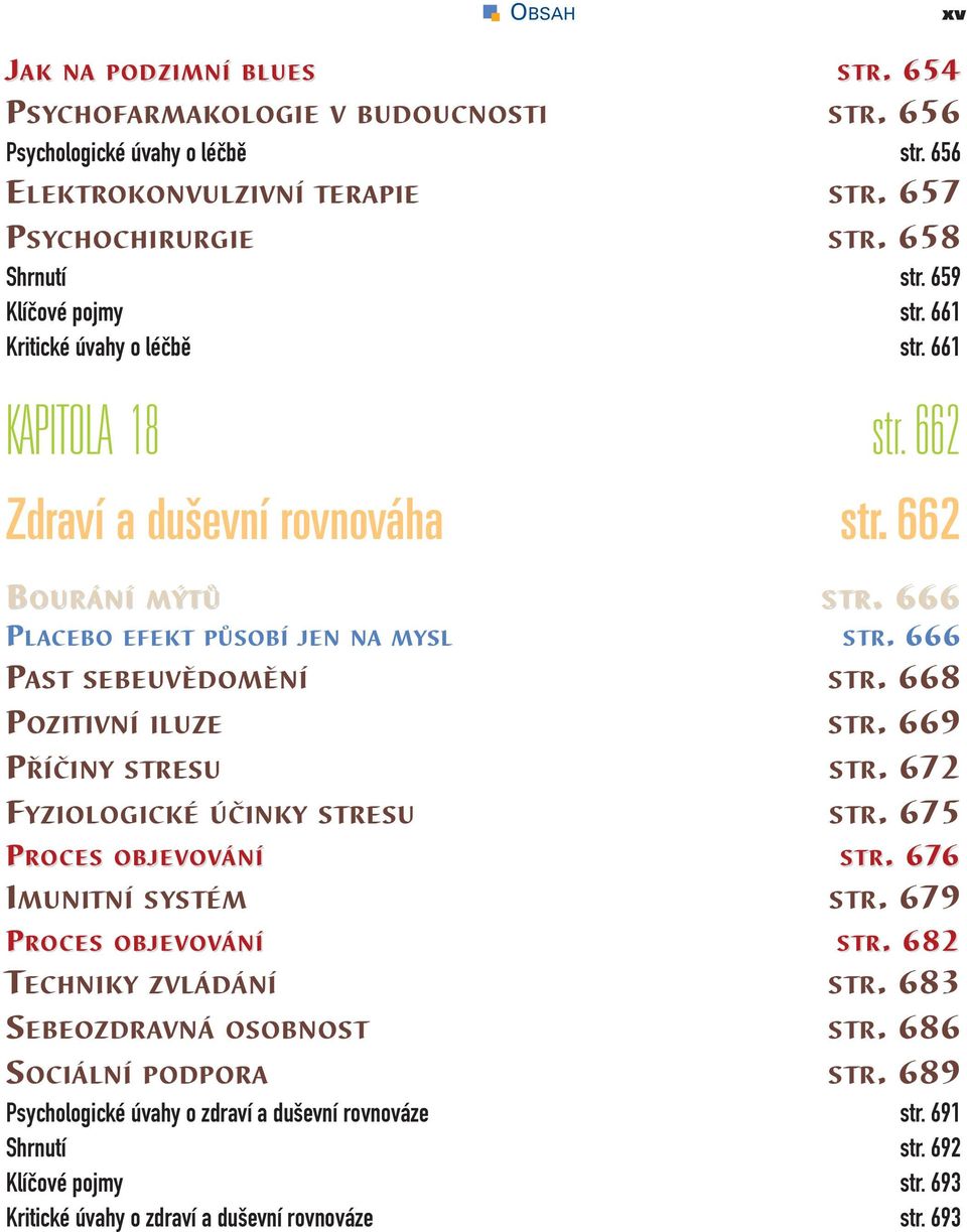 666 PAST SEBEUVĚDOMĚNÍ STR. 668 POZITIVNÍ ILUZE STR. 669 PŘÍČINY STRESU STR. 672 FYZIOLOGICKÉ ÚČINKY STRESU STR. 675 S TR.. 6766 IMUNITNÍ SYSTÉM STR. 679 S TR.. 682 TECHNIKY ZVLÁDÁNÍ STR.