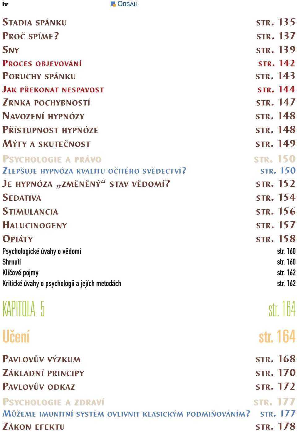 154 STIMULANCIA STR. 156 HALUCINOGENY STR. 157 OPIÁTY STR. 158 Psychologické úvahy o vědomí str. 160 Shrnutí str. 160 Klíčové pojmy str. 162 Kritické úvahy o psychologii a jejích metodách str.