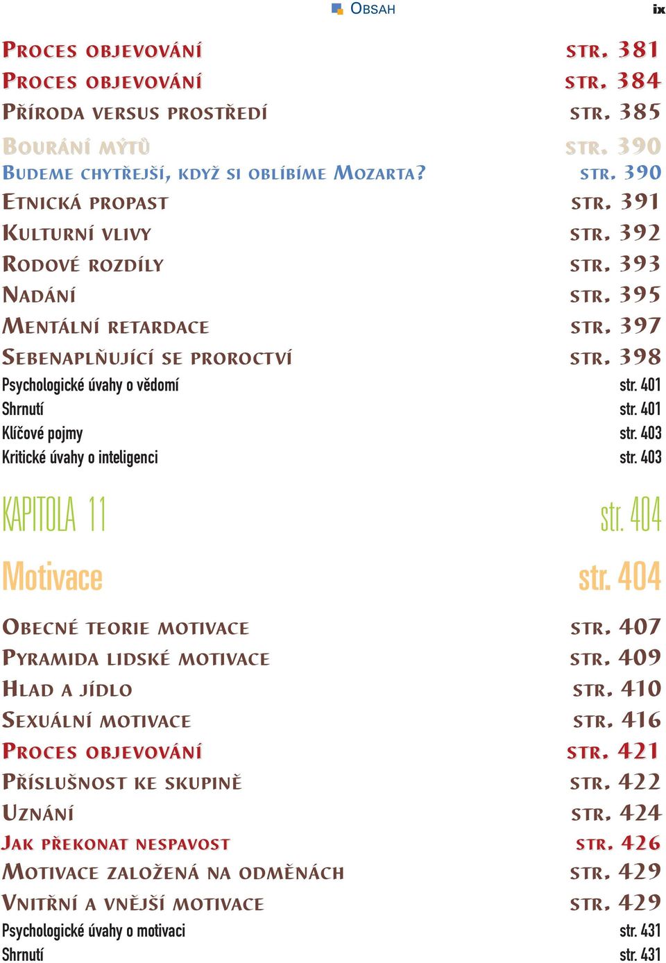 403 Kritické úvahy o inteligenci str. 403 KAPITOLA 11 str. 404 Motivace str. 404 OBECNÉ TEORIE MOTIVACE STR. 407 PYRAMIDA LIDSKÉ MOTIVACE STR. 409 HLAD A JÍDLO STR. 410 SEXUÁLNÍ MOTIVACE STR.