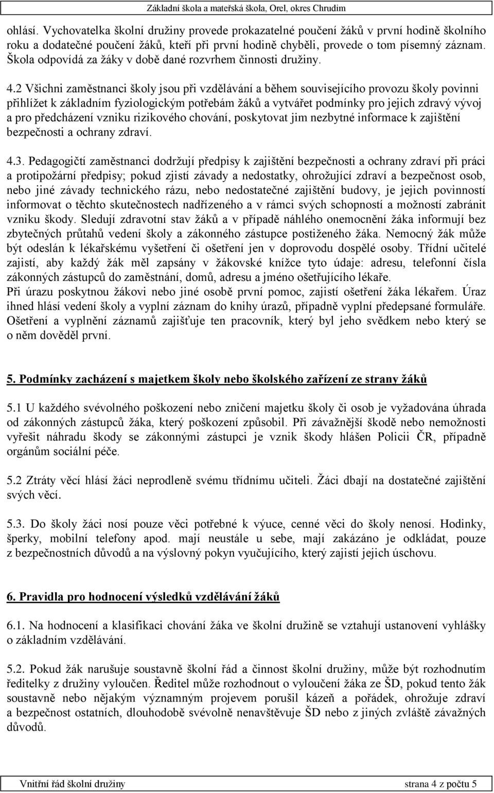 2 Všichni zaměstnanci školy jsou při vzdělávání a během souvisejícího provozu školy povinni přihlížet k základním fyziologickým potřebám žáků a vytvářet podmínky pro jejich zdravý vývoj a pro