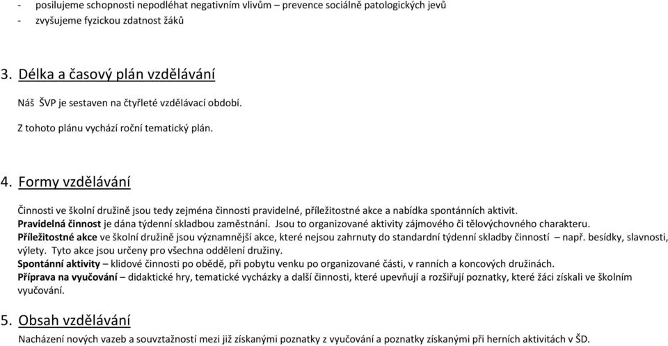 Formy vzdělávání Činnosti ve školní družině jsou tedy zejména činnosti pravidelné, příležitostné akce a nabídka spontánních aktivit. Pravidelná činnost je dána týdenní skladbou zaměstnání.