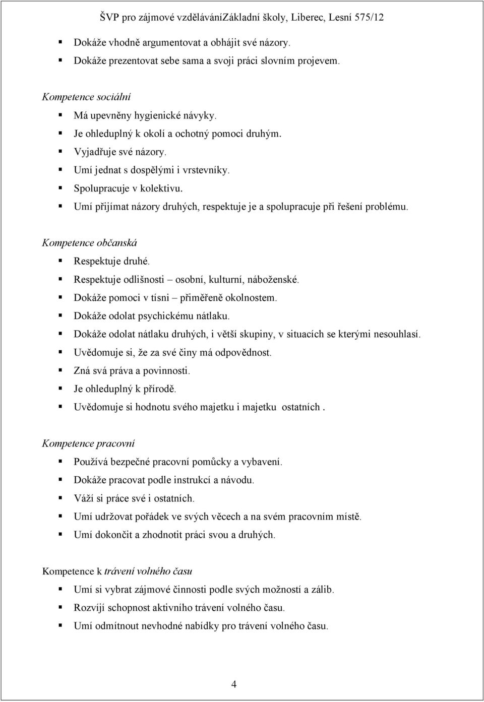 Umí přijímat názory druhých, respektuje je a spolupracuje při řešení problému. Kompetence občanská Respektuje druhé. Respektuje odlišnosti osobní, kulturní, náboženské.