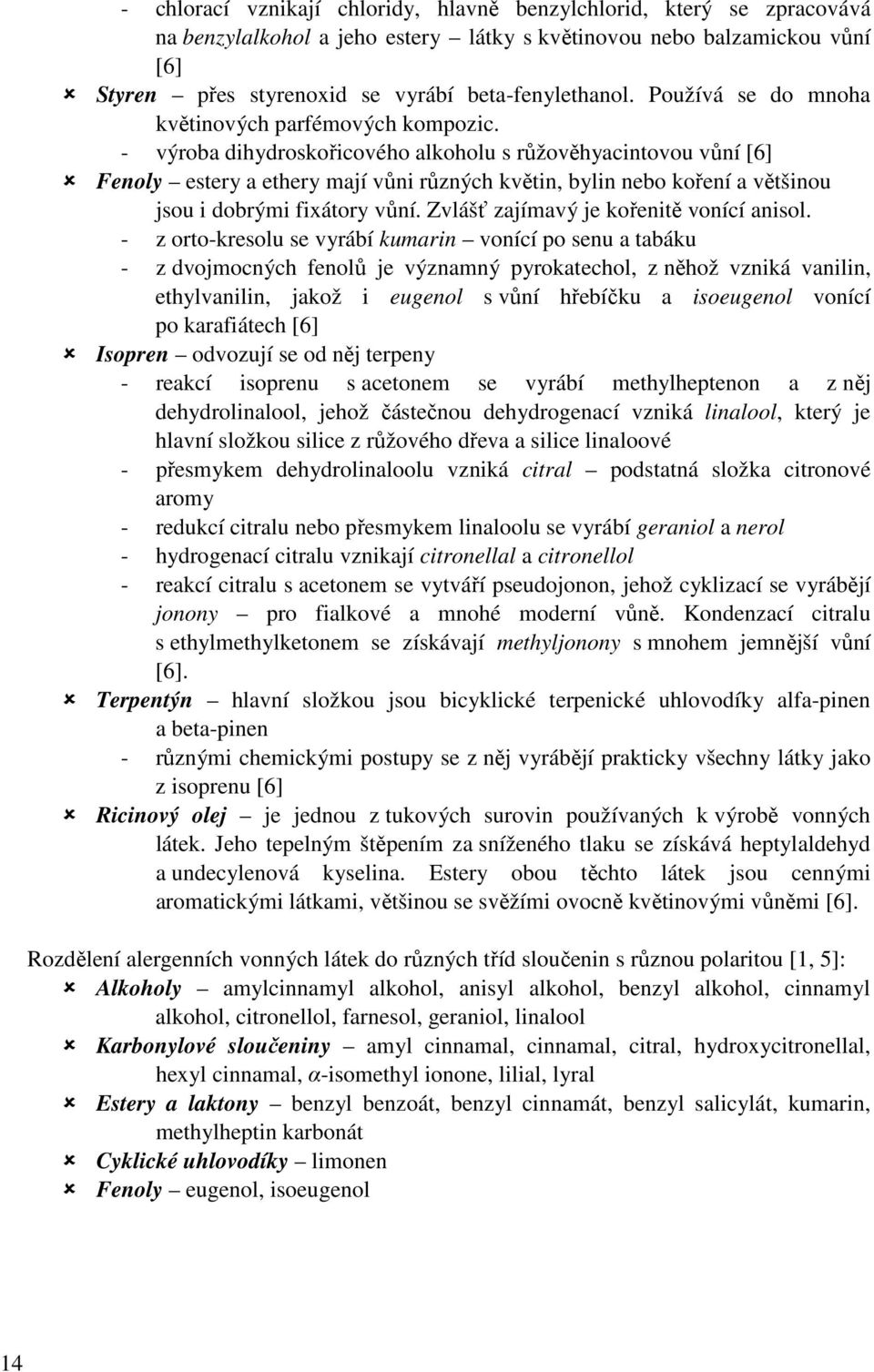 - výroba dihydroskořicového alkoholu s růžověhyacintovou vůní [6] Fenoly estery a ethery mají vůni různých květin, bylin nebo koření a většinou jsou i dobrými fixátory vůní.