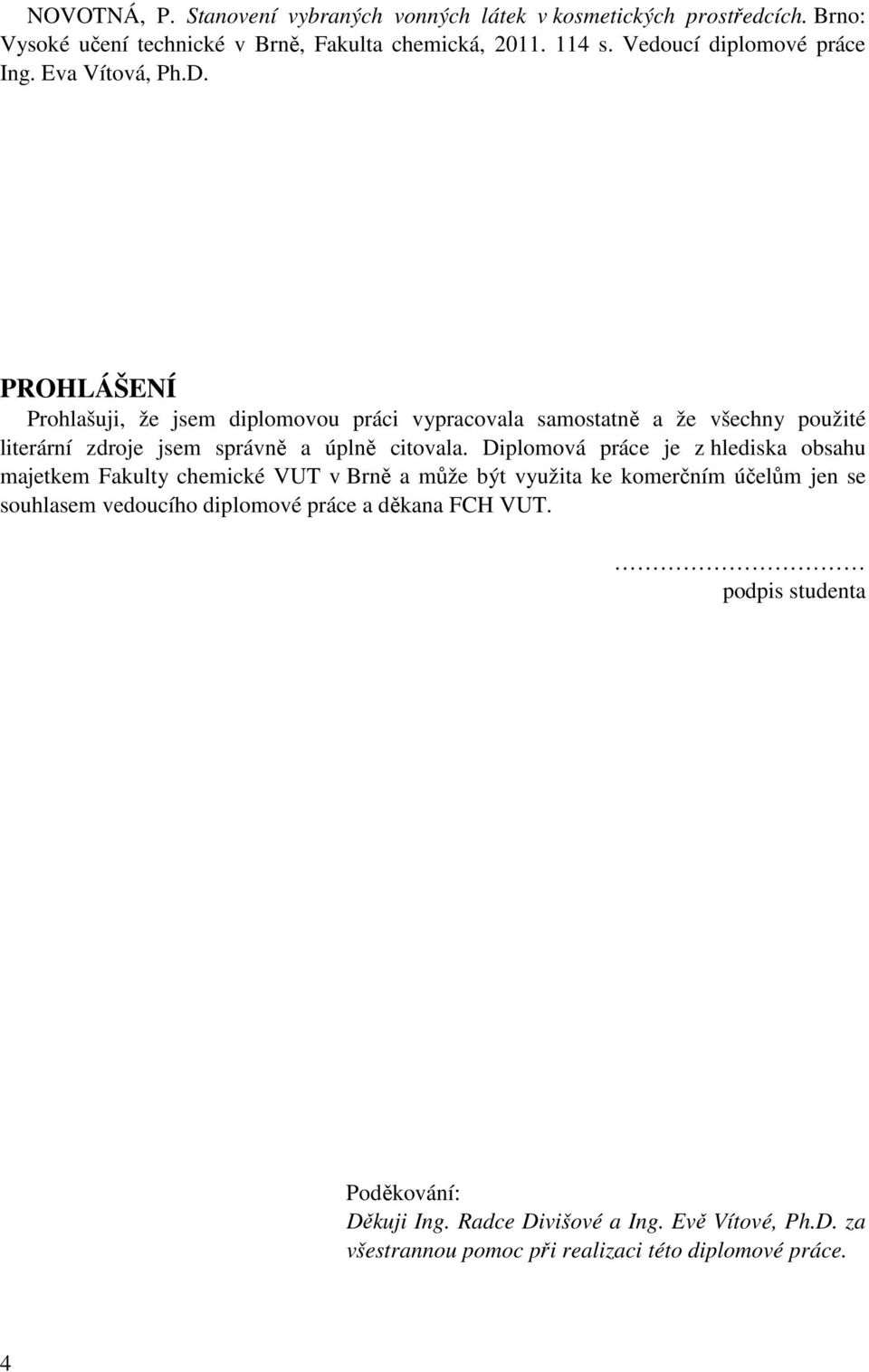 PROHLÁŠENÍ Prohlašuji, že jsem diplomovou práci vypracovala samostatně a že všechny použité literární zdroje jsem správně a úplně citovala.