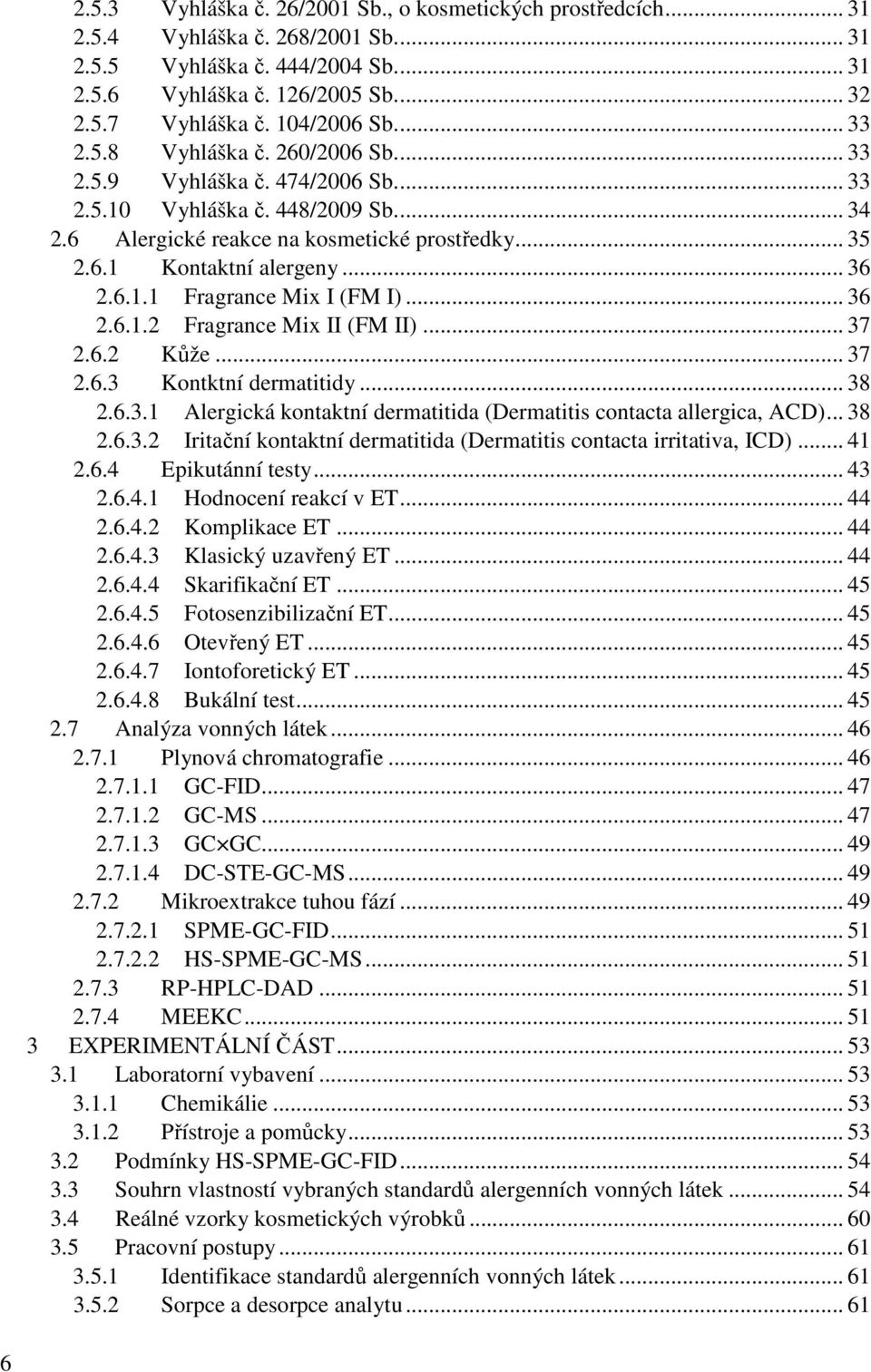 .. 36 2.6.1.1 Fragrance Mix I (FM I)... 36 2.6.1.2 Fragrance Mix II (FM II)... 37 2.6.2 Kůže... 37 2.6.3 Kontktní dermatitidy... 38 2.6.3.1 Alergická kontaktní dermatitida (Dermatitis contacta allergica, ACD).